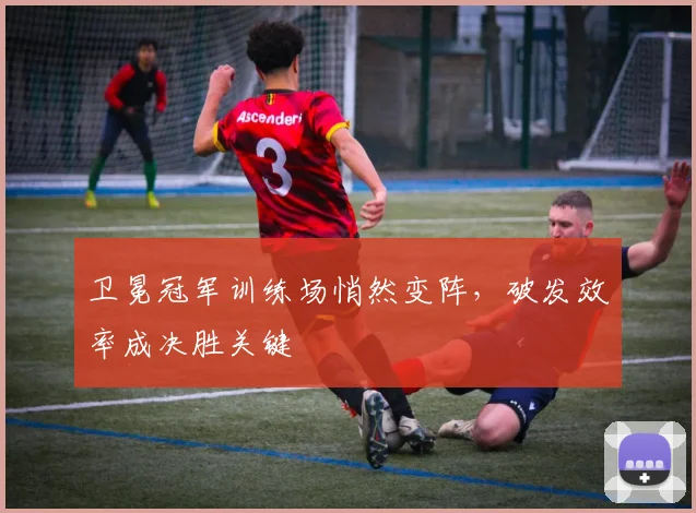 卫冕冠军训练场悄然变阵，破发效率成决胜关键