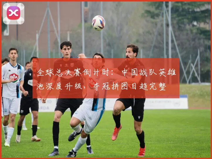 全球总决赛倒计时：中国战队英雄池深度升级，夺冠拼图日趋完整