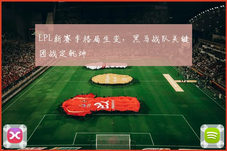 LPL新赛季格局生变，黑马战队关键团战定乾坤