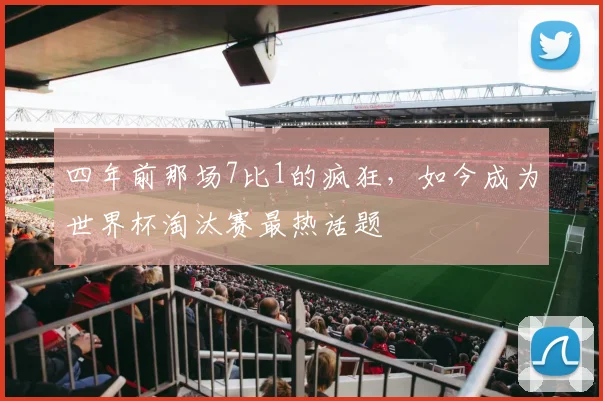 四年前那场7比1的疯狂，如今成为世界杯淘汰赛最热话题