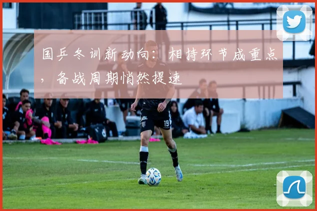 国乒冬训新动向：相持环节成重点，备战周期悄然提速