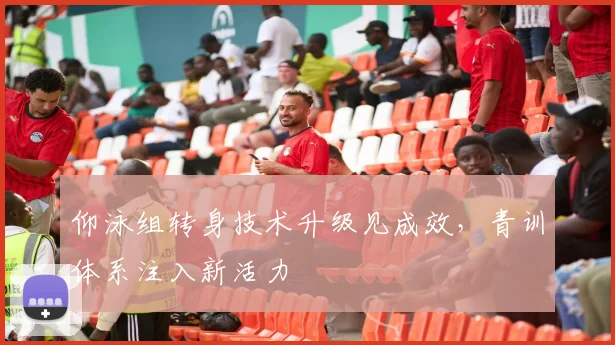 仰泳组转身技术升级见成效，青训体系注入新活力