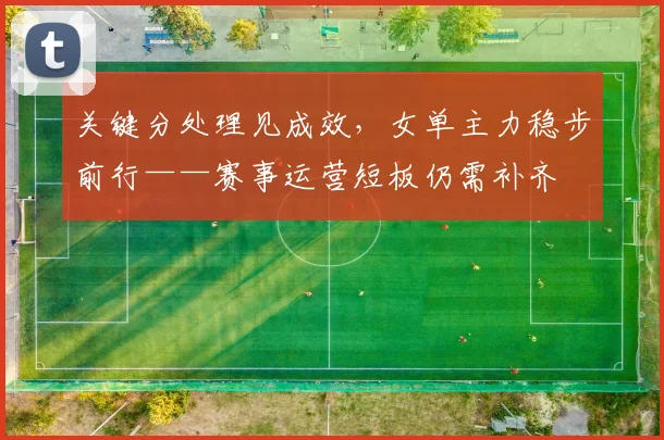 关键分处理见成效，女单主力稳步前行——赛事运营短板仍需补齐