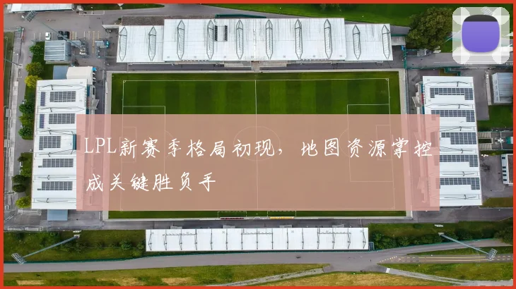 LPL新赛季格局初现，地图资源掌控成关键胜负手