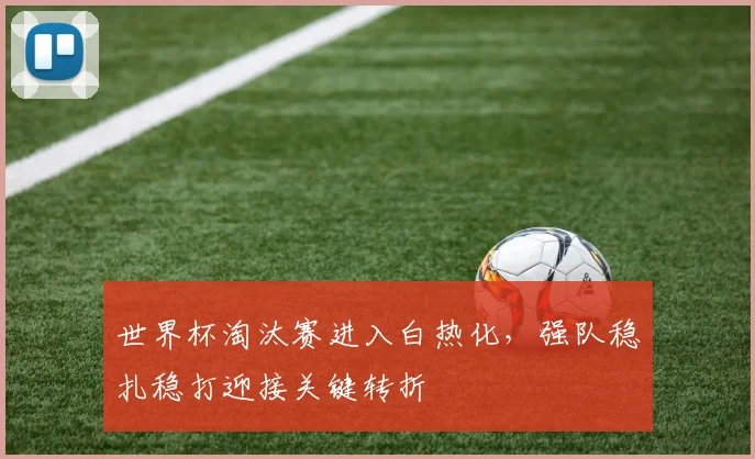 世界杯淘汰赛进入白热化，强队稳扎稳打迎接关键转折