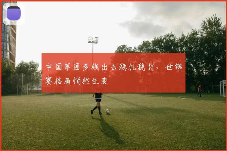 中国军团多线出击稳扎稳打，世锦赛格局悄然生变
